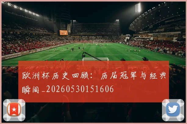 欧洲杯历史回顾:历届冠军与经典瞬间_20260530151606