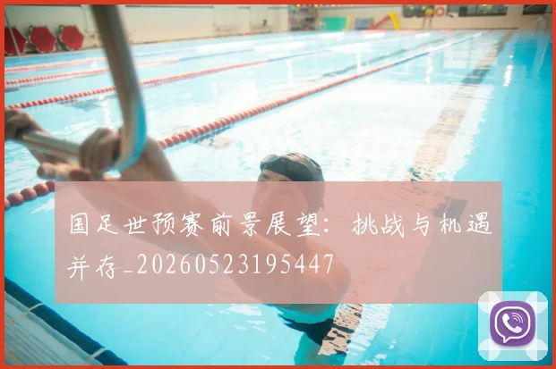 国足世预赛前景展望:挑战与机遇并存_20260523195447