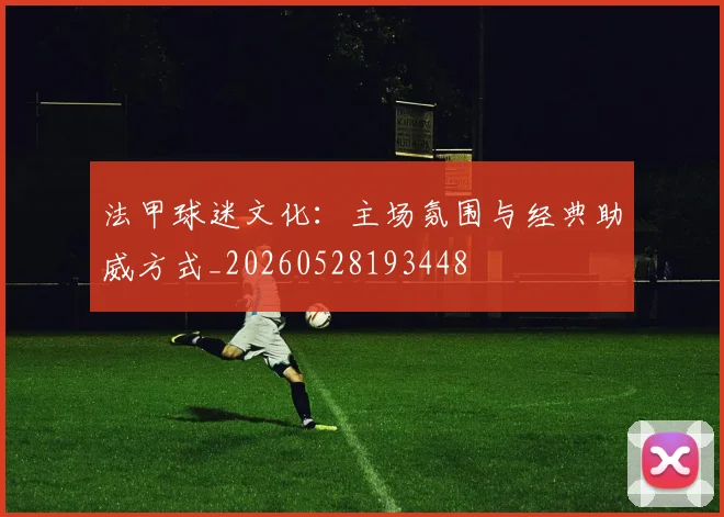 法甲球迷文化:主场氛围与经典助威方式_20260528193448