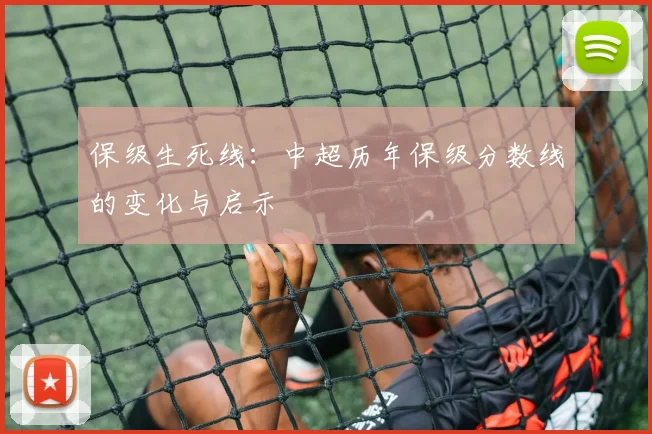 保级生死线：中超历年保级分数线的变化与启示