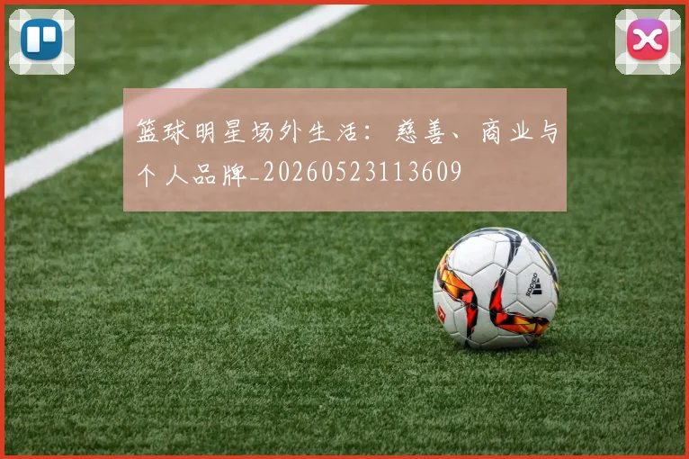 篮球明星场外生活:慈善、商业与个人品牌_20260523113609