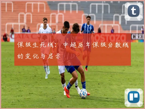 保级生死线:中超历年保级分数线的变化与启示