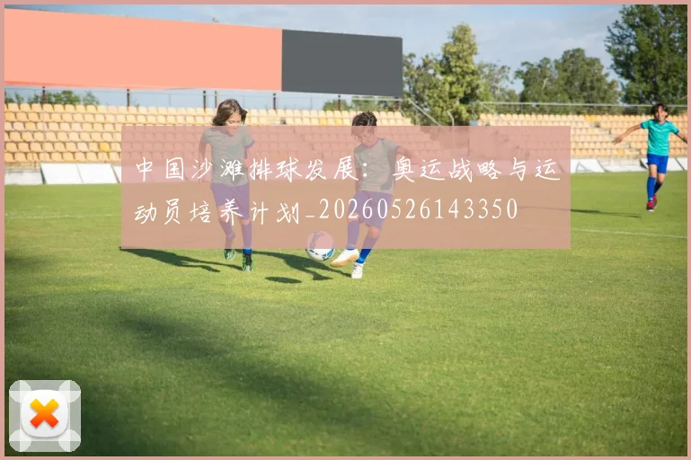 中国沙滩排球发展：奥运战略与运动员培养计划_20260526143350