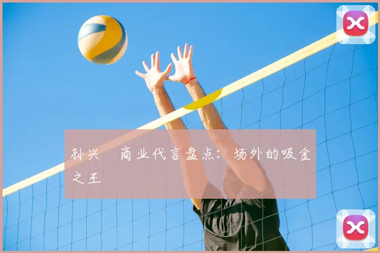 孙兴慜商业代言盘点:场外的吸金之王