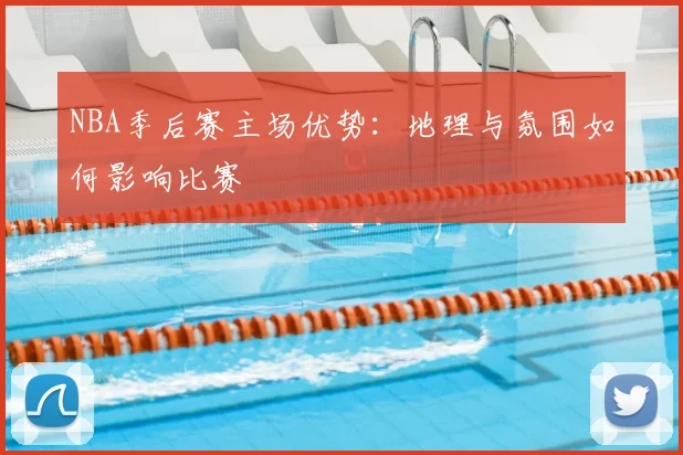 NBA季后赛主场优势:地理与氛围如何影响比赛