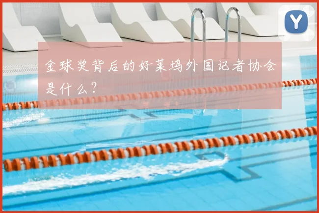 金球奖背后的好莱坞外国记者协会是什么?