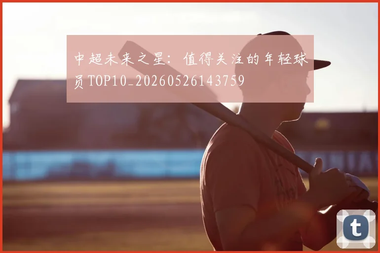中超未来之星：值得关注的年轻球员TOP10_20260526143759