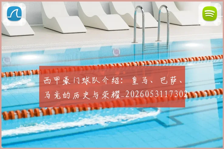 西甲豪门球队介绍:皇马、巴萨、马竞的历史与荣耀_20260531173026