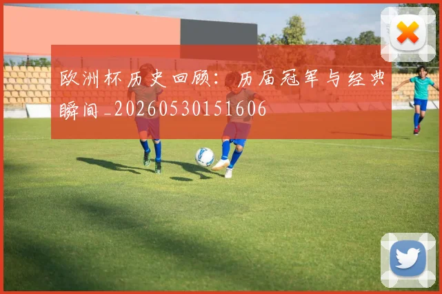 欧洲杯历史回顾:历届冠军与经典瞬间_20260530151606