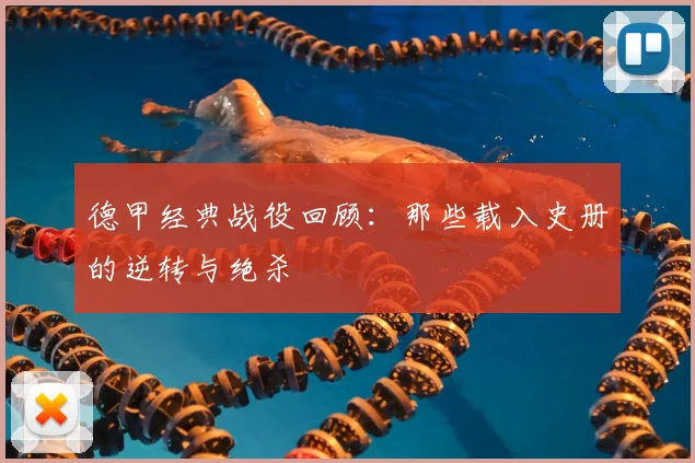 德甲经典战役回顾:那些载入史册的逆转与绝杀