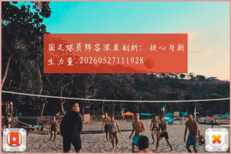 国足球员阵容深度剖析：核心与新生力量_20260527111928