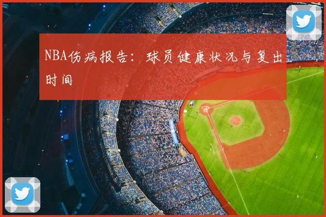 NBA伤病报告:球员健康状况与复出时间