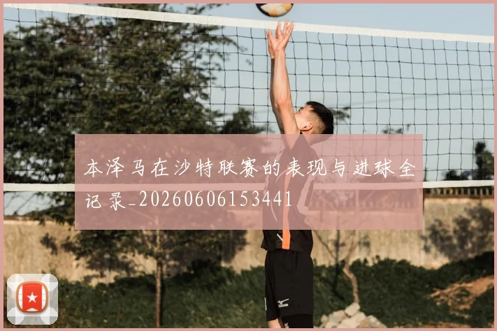 本泽马在沙特联赛的表现与进球全记录_20260606153441