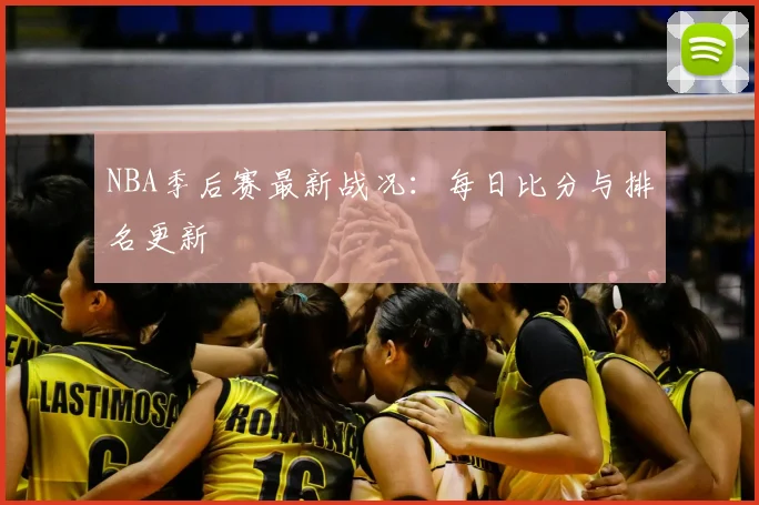 NBA季后赛最新战况:每日比分与排名更新